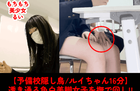 【予備校隠し鳥/ルイ後編16分】透き通る色白美脚/ルイちゃんを逆さ&amp;太もも撫で回し