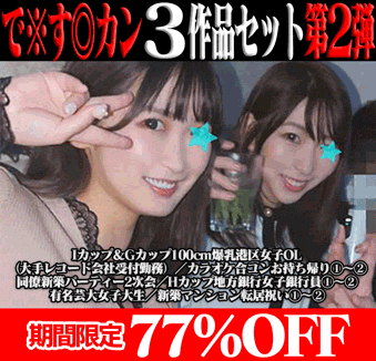 【再販】で※す◎カン3作品の前後編セット第2弾/Iカップ&Gカップ100cm爆乳港区女子OL&Hカップ地方銀行女子銀行員&有名芸大JD
