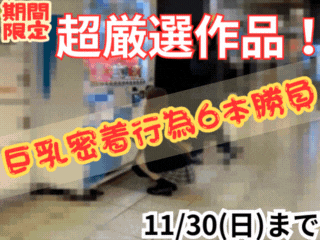 【月末限定】厳選！巨乳密着行為 永久保存版 6本勝負